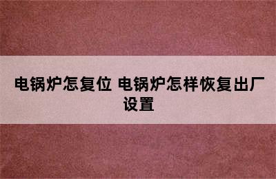 电锅炉怎复位 电锅炉怎样恢复出厂设置